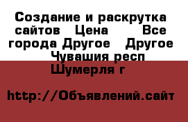 Создание и раскрутка сайтов › Цена ­ 1 - Все города Другое » Другое   . Чувашия респ.,Шумерля г.